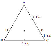 จากรูป กำหนดให้ ส่วนของเส้นตรง BC ขนานกับ ส่วนของเส้นตรง DE , AE = BC = 3 เซนติเมตร และ EC = 1 เซนติเมตร ส่วนของเส้นตรง DE ยาวกี่เซนติเมตร